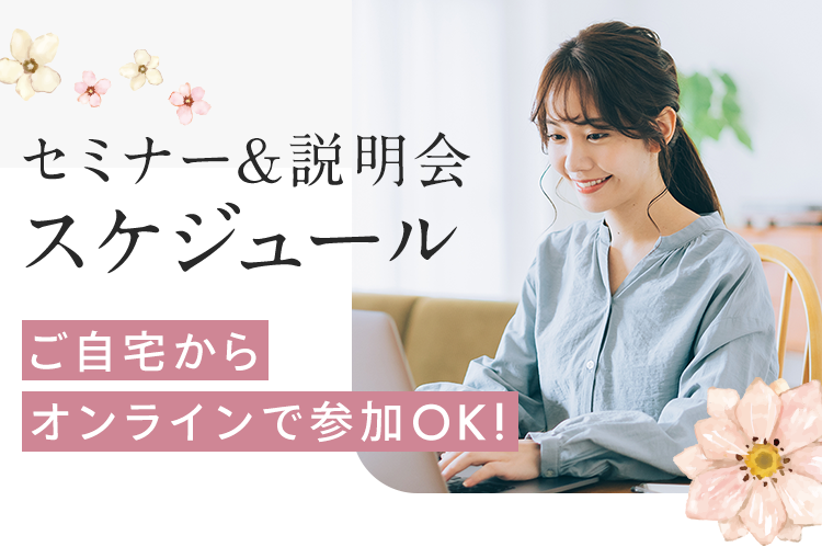 セミナー&説明会スケジュール ご自宅からオンラインで参加OK